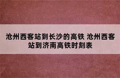 沧州西客站到长沙的高铁 沧州西客站到济南高铁时刻表